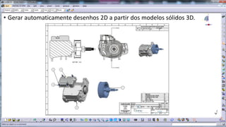• Gerar automaticamente desenhos 2D a partir dos modelos sólidos 3D.

 