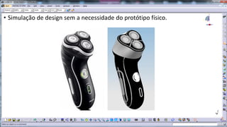 • Simulação de design sem a necessidade do protótipo físico.

 