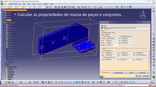 • Calcular as propriedades de massa de peças e conjuntos.

 