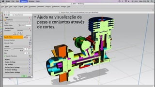 • Ajuda na visualização de
peças e conjuntos através
de cortes.

 