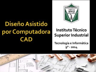 InstitutoTécnico
Superior Industrial
Tecnología e Informática
9° - 2014
 