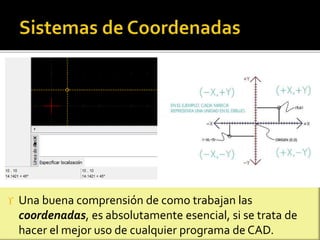  Una buena comprensión de como trabajan las
coordenadas, es absolutamente esencial, si se trata de
hacer el mejor uso de cualquier programa de CAD.
 