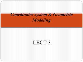 LECT-3
Coordinates system & Geometric
Modeling
 