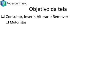 Objetivo da tela
 Consultar, Inserir, Alterar e Remover
 Motoristas

 