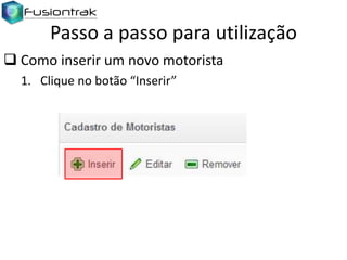 Passo a passo para utilização
 Como inserir um novo motorista
1. Clique no botão “Inserir”

 