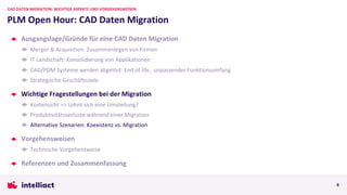 Ausgangslage/Gründe für eine CAD Daten Migration
Merger & Acquisition: Zusammenlegen von Firmen
IT Landschaft: Konsolidierung von Applikationen
CAD/PDM Systeme werden abgelöst: End of life, unpassender Funktionsumfang
Strategische Geschäftsziele
Wichtige Fragestellungen bei der Migration
Kostensicht => Lohnt sich eine Umstellung?
Produktivitätsverluste während einer Migration
Alternative Szenarien: Koexistenz vs. Migration
Vorgehensweisen
Technische Vorgehensweise
Referenzen und Zusammenfassung
PLM Open Hour: CAD Daten Migration
CAD DATEN MIGRATION: WICHTIGE ASPEKTE UND VORGEHENSWEISEN
8
 