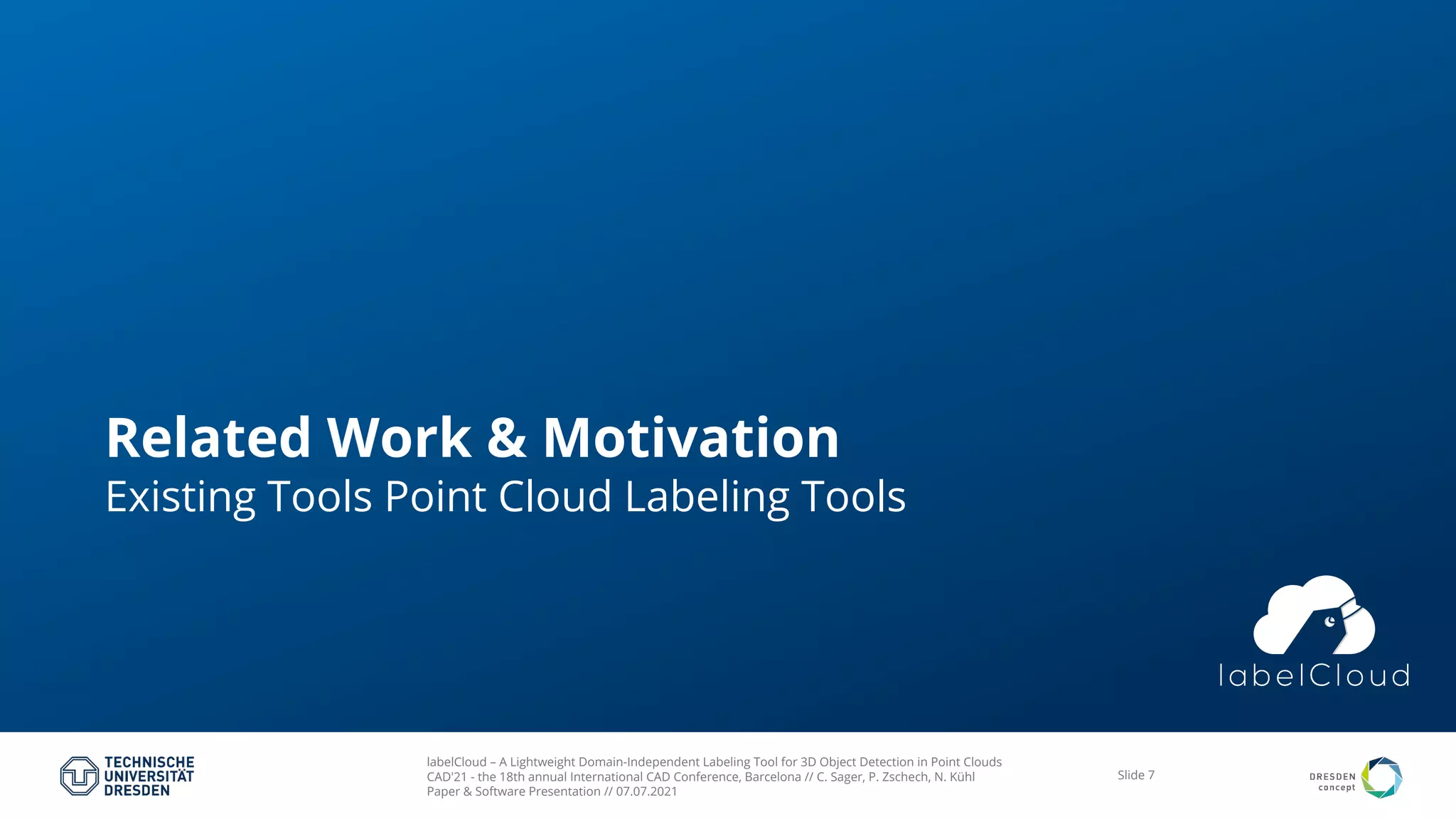 labelCloud – A Lightweight Domain-Independent Labeling Tool for 3D Object Detection in Point Clouds
CAD'21 - the 18th annual International CAD Conference, Barcelona // C. Sager, P. Zschech, N. Kühl
Paper & Software Presentation // 07.07.2021
Slide 7
Related Work & Motivation
Existing Tools Point Cloud Labeling Tools
 