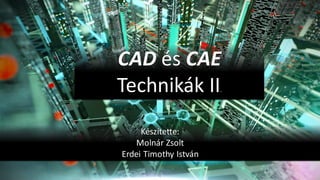 1
CAD és CAE
Technikák II.
Készítette:
Molnár Zsolt
Erdei Timothy István
 
