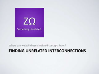 FINDING UNRELATED INTERCONNECTIONS
Where can we pull these unrelated concepts from?
 