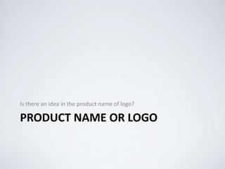 PRODUCT NAME OR LOGO
Is there an idea in the product name of logo?
 