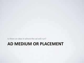 AD MEDIUM OR PLACEMENT
Is there an idea in where the ad will run?
 