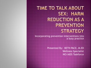 Incorporating prevention interventions into
a busy practice
Presented By: BETH PACE, M.ED
Wellness Specialist
NO/AIDS Taskforce
 