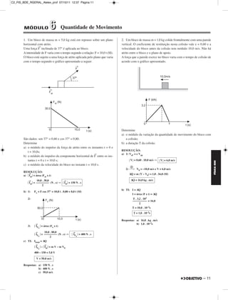 C2_FIS_BDE_RGERAL_Alelex_prof 07/10/11 12:37 Página 11




        MÓDULO                  6          Quantidade de Movimento

        1. Um bloco de massa m = 5,0 kg está em repouso sobre um plano             2. Um bloco de massa m = 1,0 kg colide frontalmente com uma parede
        horizontal com atrito.                                                     vertical. O coeficiente de restituição nesta colisão vale e = 0,60 e a
                    →
        Uma força F inclinada de 37° é aplicada ao bloco.                          velocidade do bloco antes da colisão tem módulo 10,0 m/s. Não há
        A intensidade de F varia com o tempo segundo a relação: F = 10,0 t (SI).   atrito entre o bloco e o plano de apoio.
        O bloco está sujeito a uma força de atrito aplicada pelo plano que varia   A força que a parede exerce no bloco varia com o tempo de colisão de
        com o tempo segundo o gráfico apresentado a seguir:                        acordo com o gráfico apresentado.




                                                                                   Determine
                                                                                   a) o módulo da variação da quantidade de movimento do bloco com
        São dados: sen 37° = 0,60 e cos 37° = 0,80.                                   a colisão;
        Determine                                                                  b) a duração T da colisão.
        a) o módulo do impulso da força de atrito entre os instantes t = 0 e
           t = 10,0s;                                                              RESOLUÇÃO:
                                                             →                     a) 1) Vaf = e Vap
        b) o módulo do impulso da componente horizontal de F entre os ins-
           tantes t = 0 e t = 10,0 s;                                                     V = 0,60 . 10,0 m/s ⇒    V = 6,0 m/s




                                                                                                                                                            FÍSICA BDE
        c) o módulo da velocidade do bloco no instante t = 10,0 s.
                                                                                      2) ⎯→ V0 = –10,0 m/s e V = 6,0 m/s
        RESOLUÇÃO:
           →                                                                             ΔQ = m (V – V0) = 1,0 . 16,0 (SI)
        a) Iat = área (Fat x t)
            →       10,0 . 30,0             →                                             ΔQ = 16,0 kg . m/s
            Iat   = ––––––––– (N . s) ⇒     Iat   = 150 N . s
                         2
                                                                                   b) TI: I = ΔQ
        b) 1)     Fx = F cos 37° = 10,0 t . 0,80 = 8,0 t (SI)
                                                                                          I = área (F x t) = ΔQ
           2)                                                                              T . 3,2 . 103
                                                                                           –––––––––– = 16,0
                                                                                                 2
                                                                                           T = 10,0 . 10–3s
                                                                                            T = 1,0 . 10–2s

                                                                                   Respostas: a) 16,0 . kg . m/s
                   →                                                                          b) 1,0 . 10–2s
           3)      IF    = área (Fx x t)
                     x

                   →     10,0 . 80,0                 →
                   IF  = ––––––––– (N . s) ⇒         IF    = 400 N . s
                     x        2                        x

        c) TI: Itotal = ΔQ
                   →       →
                   IF    – Iat = m V – m V0
                     x
                  400 – 150 = 5,0 V

                    V = 50,0 m/s

        Respostas: a) 150 N . s
                   b) 400 N . s
                   c) 50,0 m/s

                                                                                                                                                   – 11
 