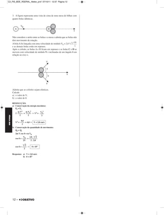 C2_FIS_BDE_RGERAL_Alelex_prof 07/10/11 12:37 Página 12




             3. A figura representa uma vista de cima de uma mesa de bilhar com
             quatro bolas idênticas.




             Não considere o atrito entre as bolas e a mesa e admita que as bolas não
             têm movimento de rotação.
                                                                                  cm
             A bola A foi lançada com uma velocidade de módulo V0 = 2,0 2 –––
             e as demais bolas estão em repouso.                                   s
             Após a colisão, as bolas A e B ficam em repouso e as bolas C e D se
             movem com velocidade de módulo V e inclinadas de um ângulo em
             relação ao eixo x.




             Admita que as colisões sejam elásticas.
             Calcule
             a) o valor de V;
             b) o valor de .

             RESOLUÇÃO:
             a) Conservação da energia mecânica:
                Ef = Ei
                  m V2    m V02         V02
                2 ––––– = ––––– ⇒ V2 = ––––
                    2       2            2
FÍSICA BDE




                      8,0
                V2 = –––– = 4,0 ⇒ V = 2,0 cm/s
                       2
             b) Conservação da quantidade de movimento:
                Qf = Qi
                2m V cos   = m V0
                         V0    2,0 . 2
                cos   = –––– = ––––––––
                         2V      2 . 2,0

                            2
                cos   = –––– ⇒      = 45°
                          2

             Respostas: a) V = 2,0 cm/s
                        b) = 45°




             12 –
 