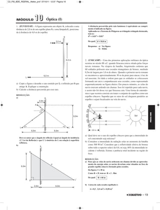 C2_FIS_BDE_RGERAL_Alelex_prof 07/10/11 12:37 Página 19




       MÓDULO                 10            Óptica (I)
       1. (FUVEST-SP) – A figura representa um objeto A, colocado a uma                  A distância percorrida pelo raio luminoso é equivalente ao compri-
       distância de 2,0 m de um espelho plano S, e uma lâmpada L, posiciona-             mento d indicado na figura.
                                                                                         Aplicando-se o Teorema de Pitágoras ao triângulo retângulo destacado,
       da à distância de 6,0 m do espelho:
                                                                                         tem-se:
                                                                                         d2 = (6,0)2 + (8,0)2

                                                                                         Da qual: d = 10,0 m

                                                                                         Respostas: a) Ver figura
                                                                                                    b) 10,0m




                                                                                      2. (UNICAMP) – Uma das primeiras aplicações militares da óptica
                                                                                      ocorreu no século III a.C. quando Siracusa estava sitiada pelas forças
                                                                                      navais romanas. Na véspera da batalha, Arquimedes ordenou que
                                                                                      60 soldados polissem seus escudos retangulares de bronze, medindo
                                                                                      0,5m de largura por 1,0 m de altura. Quando o primeiro navio romano
                                                                                      se encontrava a aproximadamente 30 m da praia para atacar, à luz do
                                                                                      sol nascente, foi dada a ordem para que os soldados se colocassem
                                                                                      formando um arco e empunhassem seus escudos, como representado
       a) Copie a figura e desenhe o raio emitido por L e refletido por S que         esquematicamente na figura abaixo. Em poucos minutos, as velas do
          atinge A. Explique a construção.                                            navio estavam ardendo em chamas. Isso foi repetido para cada navio,
       b) Calcule a distância percorrida por esse raio.                               e assim não foi dessa vez que Siracusa caiu. Uma forma de entender-
                                                                                      mos o que ocorreu consiste em tratar o conjunto de espelhos como um
       RESOLUÇÃO:
                                                                                      espelho côncavo. Suponha que os raios do sol cheguem paralelos ao
       a)
                                                                                      espelho e sejam focalizados na vela do navio.




                                                                                                                                                                 FÍSICA BDE
                                                                                      a) Qual deve ser o raio do espelho côncavo para que a intensidade do
            Deve-se notar que o ângulo de reflexão é igual ao ângulo de insidência       sol concentrado seja máxima?
            (2.ª Lei da Reflexão) e que L’ é simétrico de L em relação à superfície
                                                                                      b) Considere a intensidade da radiação solar no momento da batalha
            refletora.
       b)                                                                                como 500 W/m2. Considere que a refletividade efetiva do bronze
                                                                                         sobre todo o espectro solar é de 0,6, ou seja, 60% da intensidade in-
                                                                                         cidente é refletida. Estime a potência total incidente na região do
                                                                                         foco.

                                                                                      RESOLUÇÃO:
                                                                                      a) Para que as velas do navio ardessem em chamas devido ao aproveita-
                                                                                         mento da energia solar, os navios deveriam estar situados no foco do
                                                                                         grande espelho côncavo formado pelos escudos.
                                                                                         Da figura: f = 30 m
                                                                                         Como R = 2f, tem-se: R = 2 . 30m

                                                                                         Da qual:   R = 60 m


                                                                                      b) A área de cada escudo espelhado é:

                                                                                           A = 0,5 . 1,0 (m2) = 0,50 m2

                                                                                                                                                       – 19
 