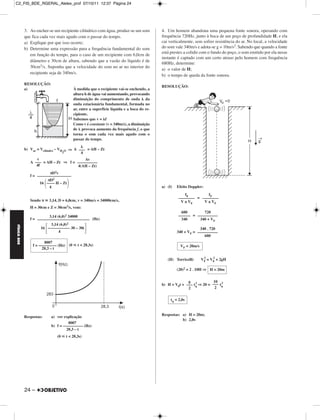 C2_FIS_BDE_RGERAL_Alelex_prof 07/10/11 12:37 Página 24




             3. Ao encher-se um recipiente cilíndrico com água, produz-se um som              4. Um homem abandona uma pequena fonte sonora, operando com
             que fica cada vez mais agudo com o passar do tempo.                              frequência 720Hz, junto à boca de um poço de profundidade H, e ela
             a) Explique por que isso ocorre;                                                 cai verticalmente, sem sofrer resistência do ar. No local, a velocidade
             b) Determine uma expressão para a frequência fundamental do som                  do som vale 340m/s e adota-se g = 10m/s2. Sabendo que quando a fonte
                                                                                              está prestes a colidir com o fundo do poço, o som emitido por ela nesse
                em função do tempo, para o caso de um recipiente com 6,0cm de
                                                                                              instante é captado com um certo atraso pelo homem com frequência
                diâmetro e 30cm de altura, sabendo que a vazão do líquido é de
                                                                                              680Hz, determine:
                30cm3/s. Suponha que a velocidade do som no ar no interior do
                                                                                              a) o valor de H;
                recipiente seja de 340m/s.
                                                                                              b) o tempo de queda da fonte sonora.
             RESOLUÇÃO:
                                                                                              RESOLUÇÃO:
             a)                              À medida que o recipiente vai-se enchendo, a
                                             altura h de água vai aumentando, provocando
                                             diminuição do comprimento de onda da
                                             onda estacionária fundamental, formada no
                                             ar, entre a superfície líquida e a boca do re-
                                             cipiente.
                                             Sabemos que v = f
                                             Como v é constante (v = 340m/s), a diminuição
                                             de provoca aumento da frequência f, o que
                                             torna o som cada vez mais agudo com o
                                             passar do tempo.

             b) Var = Vcilindro – VH       ⇒ A ––– = AH – Zt
                                      2O        4
                   v                      Av
                A ––– = AH – Zt ⇒ f = ––––––––––
                   4f                 4(AH – Zt)
                          πD2v
                f = –––––––––––––––––
                         πD2
                     16 –––– H – Zt
                          4                                                                   a) (I)   Efeito Doppler:
                                                                                                           f0         fF
                                                                                                        –––––––– = ––––––––
                Sendo π     3,14, D = 6,0cm, v = 340m/s = 34000cm/s,                                     V ± V0     V ± VF
                H = 30cm e Z = 30cm3/s, vem:
                                                                                                         680        720
                          3,14 (6,0)2 34000                                                            –––––– = ––––––––––
                f = –––––––––––––––––––––––––– (Hz)                                                      340     340 + VF
                           3,14 (6,0)2
FÍSICA BDE




                      16 ––––––––––– 30 – 30t                                                                      340 . 720
                                4                                                                      340 + VF = ––––––––––
                                                                                                                      680
                         8007
                  f = ––––––––– (Hz) (0        t < 28,3s)                                                VF = 20m/s
                        28,3 – t

                                                                                                                       2    2
                                                                                                 (II) Torricelli:     VF = V0 + 2gH

                                                                                                       (20)2 = 2 . 10H ⇒ H = 20m


                                                                                                            g 2           10 2
                                                                                              b) H = V0t + ––– tq ⇒ 20 = ––– tq
                                                                                                            2              2


                                                                                                   tq = 2,0s


                                                                                              Respostas: a) H = 20m;
             Respostas:      a) ver explicação
                                                                                                         b) 2,0s
                                       8007
                             b) f = –––––––––– (Hz)
                                      28,3 – t
                                 (0    t < 28,3s)




             24 –
 