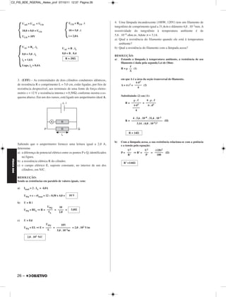 C2_FIS_BDE_RGERAL_Alelex_prof 07/10/11 12:37 Página 26




                                                                                         4. Uma lâmpada incandescente (100W, 120V) tem um filamento de


             {                                         {
                  UAD = UAC + UCD                            UCD = RCD . i
                                                                                         tungstênio de comprimento igual a 31,4cm e diâmetro 4,0 . 10–2mm. A
                  18,0 = 8,0 + UCD                           10 = 5,0 . i                resistividade do tungstênio à temperatura ambiente é de
                  UCD = 10V                                  i = 2,0A                    5,6 . 10–8 ohm.m. Adote π = 3,14.
                                                                                         a) Qual a resistência do filamento quando ele está à temperatura
                                                                                            ambiente?




             {
                  UAC = R1 . i1                      UAC = R . i2                        b) Qual a resistência do filamento com a lâmpada acesa?
                  8,0 = 5,0 . i1                     8,0 = R . 0,4
                                                                                         RESOLUÇÃO:
                  i1 = 1,6A                                R = 20                        a) Estando a lâmpada à temperatura ambiente, a resistência de seu
                                                                                            filamento é dada pela segunda Lei de Ohm:
                  Logo, i2 = 0,4A
                                                                                              R=    –– (1)
                                                                                                    A


             3. (UFF) – As extremidades de dois cilindros condutores idênticos,               em que A é a área da seção transversal do filamento.
                                                                                                          π d2
             de resistência R e comprimento L = 5,0 cm, estão ligadas, por fios de            A = π r2 = ––––– (2)
                                                                                                           4
             resistência desprezível, aos terminais de uma fonte de força eletro-
             motriz ε = 12 V e resistência interna r = 0,50Ω, conforme mostra o es-
                                                                                              Substituindo (2) em (1):
             quema abaixo. Em um dos ramos, está ligado um amperímetro ideal A.
                                                                                                         .      4. .
                                                                                                 R = ––––––– = –––––––
                                                                                                       π d2      π . d2
                                                                                                      –––––
                                                                                                        4

                                                                                                      4 . 5,6 . 10–8 . 31,4 . 10–2
                                                                                                 R = –––––––––––––––––––––– (Ω)
                                                                                                          3,14 . (4,0 . 10–5)2


                                                                                                    R = 14


                                                                                         b)   Com a lâmpada acesa, a sua resistência relaciona-se com a potência
             Sabendo que o amperímetro fornece uma leitura igual a 2,0 A,                     e a tensão pela equação:
             determine
                                                                                                  U2         U2    (120)2
             a) a diferença de potencial elétrico entre os pontos P e Q, identificados        P = ––– ⇒ R’ = ––– = –––––– ( )
                                                                                                  R’          P      100
                na figura.
FÍSICA BDE




             b) a resistência elétrica R do cilindro.
                                                                                                R’ =144
             c) o campo elétrico E, suposto constante, no interior de um dos
                cilindros, em N/C.

             RESOLUÇÃO:
             Sendo as resistências em paralelo de valores iguais, vem:

             a)    Itotal = 2 . IA = 4,0A

                   UPQ = ε – rItotal = 12 – 0,50 x 4,0 =     10 V

             b)    U=Ri
                                   UPQ     10
                   UPQ = RIA ⇒ R = –––– = –––– =               5,0Ω
                                    IA     2,0

             c)    U = Ed
                                  UPQ        10V
                   UPQ = EL ⇒ E = –––– = –––––––––– = 2,0 . 102 V/m
                                   L     5,0 . 10–2m

                       2,0 . 102 N/C




             26 –
 