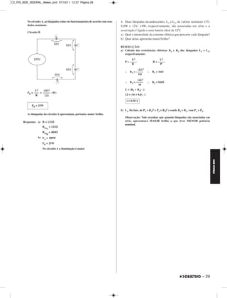 C2_FIS_BDE_RGERAL_Alelex_prof 07/10/11 12:37 Página 29




          No circuito A, as lâmpadas estão em funcionamento de acordo com seus   4. Duas lâmpadas incandescentes, L1 e L2, de valores nominais 12V;
          dados nominais.                                                        9,0W e 12V; 18W, respectivamente, são associadas em série e a
                                                                                 associação é ligada a uma bateria ideal de 12V.
          Circuito B
                                                                                 a) Qual a intensidade da corrente elétrica que percorre cada lâmpada?
                                                                                 b) Qual delas apresenta maior brilho?

                                                                                 RESOLUÇÃO:
                                                                                 a) Cálculo das resistências elétricas R1 e R2 das lâmpadas L1 e L2,
                                                                                    respectivamente:

                                                                                          U2                     U2
                                                                                    P = –––––               R = –––––
                                                                                          R                       P

                                                                                              (12)2
                                                                                        R1 = –––––         R1 = 16Ω
                                                                                               9,0

                                                                                              (12)2
                                                                                        R2 = –––––         R2 = 8,0Ω
                                                                                               18

               U2    (55)2                                                          U = (R1 + R2) . i
          PB = ––– = ––––– (W)
                R     121                                                           12 = (16 + 8,0) . i

                                                                                     i = 0,50 A
             PB = 25W
                                                                                 b) L1. De fato, de P1 = R1i2 e P2 = R2i2 e sendo R1 > R2, vem P1 > P2.
          As lâmpadas do circuito A apresentam, portanto, maior brilho.
                                                                                    Observação: Vale ressaltar que quando lâmpadas são associadas em
       Respostas: a) R = 121Ω                                                       série, apresentará MAIOR brilho a que tiver MENOR potência
                                                                                    nominal.
                       Req = 121Ω
                          A
                       Req = 484Ω
                          B
                  b) P = 100W
                      A

                       PB = 25W
                       No circuito A a iluminação é maior




                                                                                                                                                            FÍSICA BDE




                                                                                                                                                     – 29
 