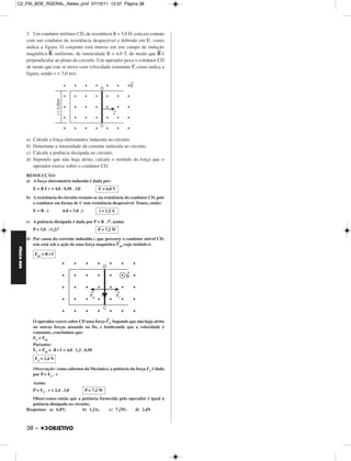 C2_FIS_BDE_RGERAL_Alelex_prof 07/10/11 12:37 Página 38




             3. Um condutor retilíneo CD, de resistência R = 5,0 , está em contato
             com um condutor de resistência desprezível e dobrado em U, como
             indica a figura. O conjunto está imerso em um campo de indução
                        →                                                     →
             magnética B, uniforme, de intensidade B = 4,0 T, de modo que B é
             perpendicular ao plano do circuito. Um operador puxa o condutor CD
             de modo que este se move com velocidade constante →, como indica a
                                                                 v
             figura, sendo v = 3,0 m/s.




             a)   Calcule a força eletromotriz induzida no circuito.
             b)   Determine a intensidade da corrente induzida no circuito.
             c)   Calcule a potência dissipada no circuito.
             d)   Supondo que não haja atrito, calcule o módulo da força que o
                  operador exerce sobre o condutor CD.
             RESOLUÇÃO:
             a) A força eletromotriz induzida é dada por:
                  E = B v = 4,0 . 0,50 . 3,0               E = 6,0 V
             b) A resistência do circuito resume-se na resistência do condutor CD, pois
                o condutor em forma de U tem resistência desprezível. Temos, então:
                  E=R.i              6,0 = 5,0 . i          i = 1,2 A

             c) A potência dissipada é dada por P = R . i2, assim:
                  P = 5,0 . (1,2)2                         P = 7,2 W

             d) Por causa da corrente induzida i, que percorre o condutor móvel CD,
                                                            →
                este está sob a ação de uma força magnética Fm, cujo módulo é:
FÍSICA BDE




                   Fm = B i




                                                                 →
                  O operador exerce sobre CD uma força F1. Supondo que não haja atrito
                  ou outras forças atuando no fio, e lembrando que a velocidade é
                  constante, concluímos que:
                  F1 = Fm
                  Portanto:
                  F1 = Fm = B i = 4,0 . 1,2 . 0,50
                   F1 = 2,4 N

                  Observação: como sabemos da Mecânica, a potência da força F1 é dada
                  por P = F1 . v.

                  Assim:
                  P = F1 . v = 2,4 . 3,0             P = 7,2 W
                Observemos então que a potência fornecida pelo operador é igual à
                potência dissipada no circuito.
             Respostas: a) 6,0V;          b) 1,2A;   c) 7,2W;     d) 2,4N



             38 –
 