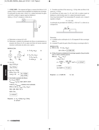 C2_FIS_BDE_RGERAL_Alelex_prof 07/10/11 12:37 Página 4




             3. (UNICAMP) – No esquema da figura, as massas dos blocos A e B             4. Considere um bloco B de massa mB = 1,0 kg sobre um bloco A de
             somam 7,0 kg e o sistema está em equilíbrio na iminência de escorregar.     massa mA = 4,0 kg.
             O coeficiente de atrito entre o bloco A e o plano horizontal de apoio       O coeficiente de atrito entre A e B vale 0,40 (o estático igual ao
             vale 0,40 (o estático é suposto igual ao dinâmico).                         dinâmico) e não há atrito entre A e o plano horizontal de apoio.
                                                                                                                →
             Adote g = 10 m/s2 e despreze o efeito do ar.                                Uma força horizontal F tem intensidade F variando com o tempo t
                                                                                         segundo a relação:
                                                                                                                     F = 2,0 t (SI)
                                                                                         A aceleração da gravidade tem módulo g = 10,0 m/s2 e o efeito do ar
                                                                                         é desprezível.




                                                                                         Determine
             a) Determine as massas de A e B.                                            a) o módulo a das acelerações de A e B enquanto B não escorregar
             b) Determine o módulo da aceleração dos blocos se permutarmos as               sobre A;
                posições dos blocos A e B, os quais são feitos de mesmo material         b) o instante T a partir do qual o bloco B começa a escorregar sobre A;.
                (mesmos coeficientes de atrito com o apoio).
                                                                                         RESOLUÇÃO:
             RESOLUÇÃO:                                                                  a) PFD (A + B):    F = (mA + mB) a

                                                           1) T = PB = mB g        (1)                  2,0 t = 5,0 a ⇒ a = 0,40 t (SI)

                                                                                         b) O bloco B estará na iminência de escorregar quando a força de atrito
                                                           2) FN = PA = mA g                entre A e B for a máxima possível.
                                                              T = Fat =       FN            PFD (A): Fat       = mA a
                                                                          E                                 máx

                                                              T = 0,4 mA g         (2)                 mB g = mA a
                                                                                                           mB g    0,40 . 10,0
             3) (1) = (2):                                                                           a = ––––––– = ––––––––– (m/s2) ⇒       a = 1,0 m/s2
                                                                                                           mA          4,0
                mB g = 0,4 mA g
                                                                                                     a = 0,40 t
                  mB = 0,4 mA
                                                                                                     1,0 = 0,40 T ⇒     T = 2,5 s
FÍSICA BDE




             4) mB + mA = 7,0 kg
                0,4 mA + mA = 7,0
                                             mA = 5,0 kg
                1,4 mA = 7,0          ⇒                                                  Respostas: a) a = 0,40t (SI)          b) 2,5s
                                             mB = 2,0 kg

             5) Invertendo as posições dos blocos:
                PA = mA g = 50,0 N
                Fat           =   E   PB = 0,40 . 20,0 N = 8,0 N
                   destaque

                Como PA > Fat                o sistema vai ser acelerado.
                                  destaque
                PFD (A + B): PA – Fat              = (mA + mB) a
                                             din
                50,0 – 0,40 . 20,0 = 7,0 . a
                42,0 = 7,0 a

                  a = 6,0 m/s2


             Respostas: a) mA = 5,0 kg e mB = 2,0 kg
                        b) 6,0 m/s2




             4–
 