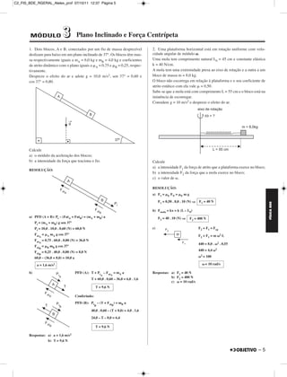 C2_FIS_BDE_RGERAL_Alelex_prof 07/10/11 12:37 Página 5




        MÓDULO                  3          Plano Inclinado e Força Centrípeta

       1. Dois blocos, A e B, conectados por um fio de massa desprezível                  2. Uma plataforma horizontal está em rotação uniforme com velo-
       deslizam para baixo em um plano inclinado de 37°. Os blocos têm mas-               cidade angular de módulo .
       sa respectivamente iguais a mA = 6,0 kg e mB = 4,0 kg e coeficientes               Uma mola tem comprimento natural L0 = 45 cm e constante elástica
       de atrito dinâmico com o plano iguais a A = 0,75 e B = 0,25, respec-               k = 40 N/cm.
       tivamente.                                                                         A mola tem uma extremidade presa ao eixo de rotação e a outra a um
       Despreze o efeito do ar e adote g = 10,0 m/s2, sen 37° = 0,60 e                    bloco de massa m = 8,0 kg.
       cos 37° = 0,80.                                                                    O bloco não escorrega em relação à plataforma e o seu coeficiente de
                                                                                          atrito estático com ela vale = 0,50.
                                                                                          Sabe-se que a mola está com comprimento L = 55 cm e o bloco está na
                                                                                          iminência de escorregar.
                                                                                          Considere g = 10 m/s2 e despreze o efeito do ar.




       Calcule
       a) o módulo da aceleração dos blocos;
       b) a intensidade da força que traciona o fio.                                      Calcule
                                                                                          a) a intensidade F1 da força de atrito que a plataforma exerce no bloco;
       RESOLUÇÃO:
                                                                                          b) a intensidade F2 da força que a mola exerce no bloco;
                                                                                          c) o valor de .

                                                                                          RESOLUÇÃO:
                                                                                          a) F1 =    E   FN =   E   mg

                                                                                               F1 = 0,50 . 8,0 . 10 (N) ⇒     F1 = 40 N




                                                                                                                                                                     FÍSICA BDE
                                                                                          b) Fmola = kx = k (L – L0)
       a) PFD (A + B): Pt – (FatA + FatB) = (mA + mB) a                                        F2 = 40 . 10 (N) ⇒        F2 = 400 N
            Pt = (mA + mB) g sen 37°
            Pt = 10,0 . 10,0 . 0,60 (N) = 60,0 N                                          c)                                  F2 + F1 = Fcp
            Fat =    A mA g cos 37°                                                                                           F2 + F1 = m           2   L
               A
            Fat = 0,75 . 60,0 . 0,80 (N) = 36,0 N
               A                                                                                                                                2
                                                                                                                              440 = 8,0 .           . 0,55
            Fat =   B   mB g cos 37°
               B                                                                                                                            2
                                                                                                                              440 = 4,4
            Fat = 0,25 . 40,0 . 0,80 (N) = 8,0 N
               B                                                                                                               2=
            60,0 – (36,0 + 8,0) = 10,0 a                                                                                            100

             a = 1,6 m/s2                                                                                                           = 10 rad/s

       b)                                  PFD (A): T + Pt – Fat = mA a                   Respostas: a) F1 = 40 N
                                                             A       A
                                                                                                     b) F2 = 400 N
                                                    T + 60,0 . 0,60 – 36,0 = 6,0 . 1,6
                                                                                                     c)   = 10 rad/s
                                                         T = 9,6 N

                                           Conferindo:
                                           PFD (B): Pt – (T + Fat ) = mB a
                                                         B           B

                                                    40,0 . 0,60 – (T + 8,0) = 4,0 . 1,6

                                                    24,0 – T – 8,0 = 6,4

                                                         T = 9,6 N

       Respostas: a) a = 1,6 m/s2
                  b) T = 9,6 N

                                                                                                                                                             –5
 