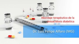 Dr. Luis Felipe Alfaro (MG)
Abordaje terapéutico de la
cetoacidosis diabética
 