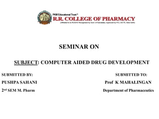 SEMINAR ON
SUBJECT: COMPUTER AIDED DRUG DEVELOPMENT
SUBMITTED BY: SUBMITTED TO:
PUSHPA SAHANI Prof K MAHALINGAN
2nd SEM M. Pharm Department of Pharmaceutics
 