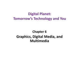 Digital Planet:
Tomorrow’s Technology and You
Chapter 6
Graphics, Digital Media, and
Multimedia
 