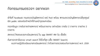 we make accounting more innovative & morale
พัฒนาระบบบัญชีด้วยนวัตกรรม นําสหกรณ์ก้าวหน้าด้วยคุณธรรม
กิจกรรมกรมตรวจฯ อยากแจก
เข้าไปที� facebook กรมตรวจบัญชีสหกรณ์ แชร์ Post พร้อม #กรมตรวจบัญชีสหกรณ์สี�จุดศูนย์
เปิด public แสดงต่อเจ้าหน้าที�ด้านหน้าจุดลงทะเบียน
กรอกข้อมูล รายรับรายจ่ายสหกรณ์ พร้อมรายงาน อย่างน้อย รายรับ 2 รายการ รายจ่าย 2
รายการ
ค้นหาเอกสารในระบบ smart search ได้เร็วที�สุด (เสื�อ SMART Search)
แนวทางปฏิบัติระเบียบนายทะเบียนสหกรณ์ ว่าด้วยการตรวจสอบกิจการสหกรณ์ พ.ศ. 2559
สหกรณ์ โหลดและลงทะเบียนสหกรณ์ ใน app SMART 4M รับ เสื�อยืด
 