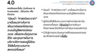 we make accounting more innovative & morale
พัฒนาระบบบัญชีด้วยนวัตกรรม นําสหกรณ์ก้าวหน้าด้วยคุณธรรม4.0
พอเพียงและยั่งยืน (Sufficient &
Sustainable) : มีส่วนร่วม เพื่อ
ส่วนรวม
• น้อมนํา “ศาสตร์พระราชา” มาเป�นแนวทางในการ
พัฒนาต่อยอดโปรแกรมระบบบัญชีสหกรณ์ครบ
วงจร
• ผู้มีส่วนได้เสียในกระบวนการสหกรณ์และสถาบัน
เกษตรกรทั�งหมด มีส่วนร่วมในการพัฒนา
ศักยภาพและโปร่งใสในการดําเนินงานของสหกรณ์
• นําไปสู่การยกระดับคุณภาพชีวิตของเกษตรกรและ
สมาชิกสหกรณ์อย่างยั่งยืน
“น้อมนํา “ศาสตร์พระราชา”
มาเป�นแนวทางในการ
พัฒนาต่อยอดโปรแกรม
ระบบบัญชีสหกรณ์ครบ
วงจร เพื่อยกระดับคุณภาพ
ชีวิต และคุณภาพในการ
บริหารจัดการของผู้มีส่วน
ได้เสียในกระบวนการ
สหกรณ์ทั�งหมด”
 