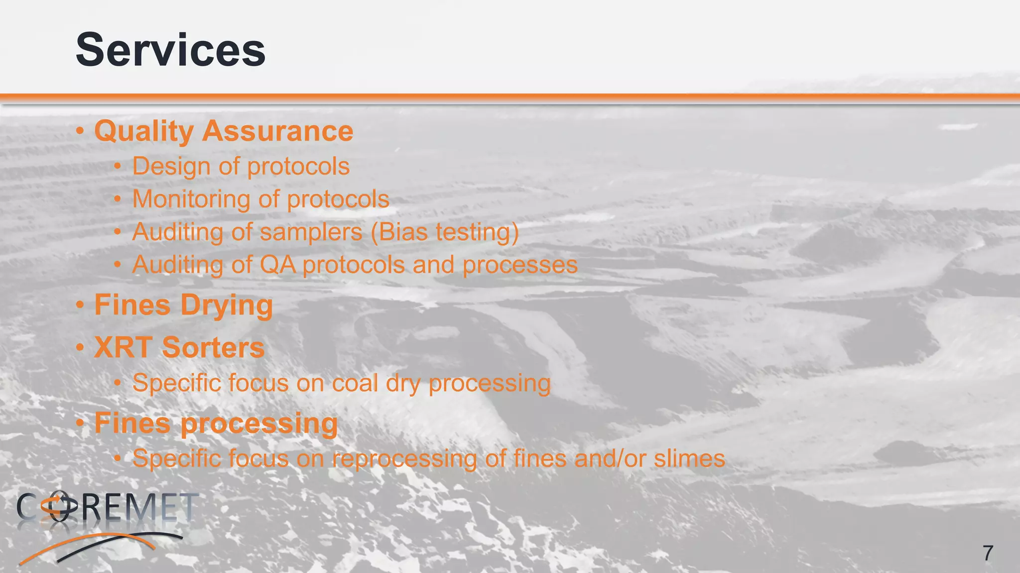 7
• Quality Assurance
• Design of protocols
• Monitoring of protocols
• Auditing of samplers (Bias testing)
• Auditing of QA protocols and processes
• Fines Drying
• XRT Sorters
• Specific focus on coal dry processing
• Fines processing
• Specific focus on reprocessing of fines and/or slimes
Services
 