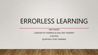 ERRORLESS LEARNING
NICK DADDS
CLINICIAN-IN-TRAINING & LEAD LINE THERAPIST
5/24/2016
QUARTERLY STAFF TRAINING
 