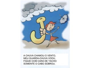 A CHUVA CHAMOU O VENTO, MEU GUARDA-CHUVA VOOU. FIQUEI COM CARA DE TACHO: SOMENTE O CABO SOBROU. 