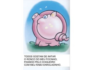 TODOS GOSTAM DE IMITAR O RONCO DO MEU FOCINHO, PASSEIO PELO CHIQUEIRO COM MEU RABO ENROLADINHO. 