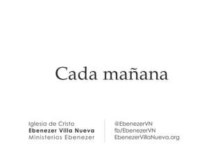Iglesia de Cristo
Ebenezer Villa Nueva
Ministerios Ebenezer
@EbenezerVN
fb/EbenezerVN
EbenezerVillaNueva.org
Cada mañana
 