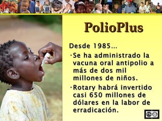 Presented By:  Kristopher J. Newbauer Training Specialist Desde 1985…  Se ha administrado la vacuna oral antipolio a más de dos mil millones de niños. Rotary habrá invertido casi 650 millones de dólares en la labor de erradicación. PolioPlus 