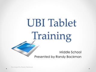 UBI Tablet
Training
Middle School
Presented by Randy Backman
Developed by Randy Backman
 