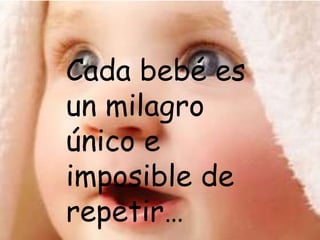 Cada bebé es un milagro único e imposible de repetir… 