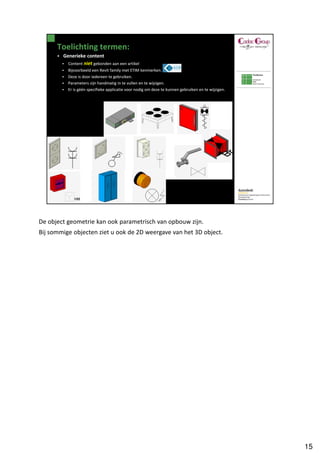 De object geometrie kan ook parametrisch van opbouw zijn.
Bij sommige objecten ziet u ook de 2D weergave van het 3D object.




                                                                    15
 