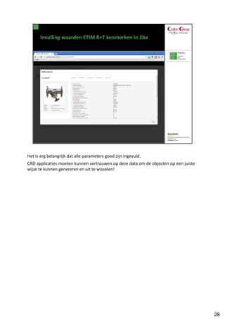 Het is erg belangrijk dat alle parameters goed zijn ingevuld.
CAD applicaties moeten kunnen vertrouwen op deze data om de objecten op een juiste
wijze te kunnen genereren en uit te wisselen!




                                                                                     28
 