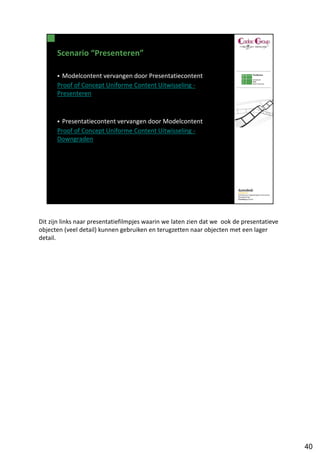 Dit zijn links naar presentatiefilmpjes waarin we laten zien dat we ook de presentatieve
objecten (veel detail) kunnen gebruiken en terugzetten naar objecten met een lager
detail.




                                                                                           40
 