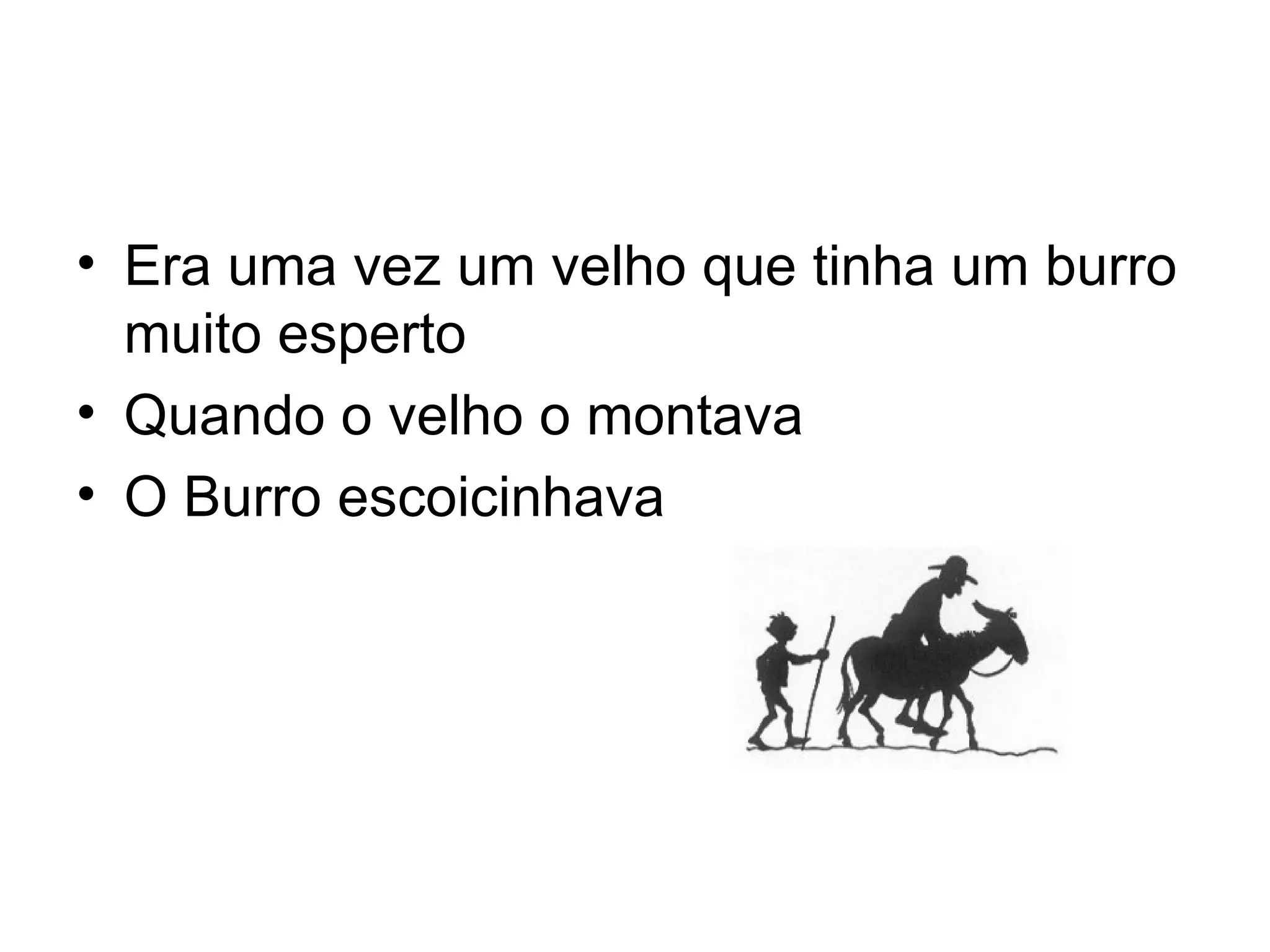 Era uma vez um velho que tinha um burro muito esperto Quando o velho o montava O Burro escoicinhava