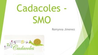 Cadacoles -
SMO
Romynna Jimenez
 