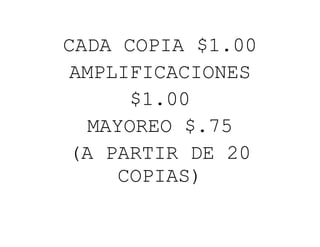 CADA COPIA $1.00<br />AMPLIFICACIONES<br />$1.00<br />MAYOREO $.75<br />(A PARTIR DE 20 COPIAS)<br />