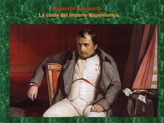 Napoleón Bonaparte:
La caída del Imperio Napoléonico
 