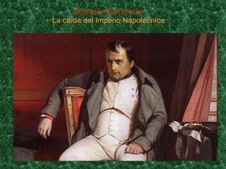 Napoleón Bonaparte:
La caída del Imperio Napoleónico
 