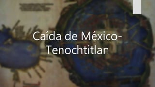 Caída de México-
Tenochtitlan
 