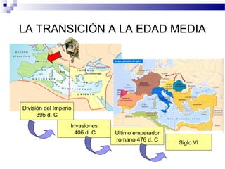LA TRANSICIÓN A LA EDAD MEDIA

División del Imperio
395 d. C
Invasiones
406 d. C

Último emperador
romano 476 d. C

Siglo VI

 