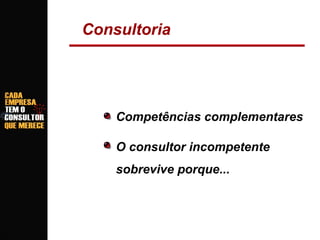 Consultoria

Competências complementares
O consultor incompetente
sobrevive porque...

 