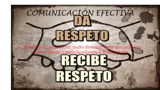 COMUNICACIÓN EFECTIVA
• Esto implica decir como nos sentimos, escuchar atentamente, aceptar que es posible tener
opiniones distintas y respetarlos sentimientos de las demás personas
 
